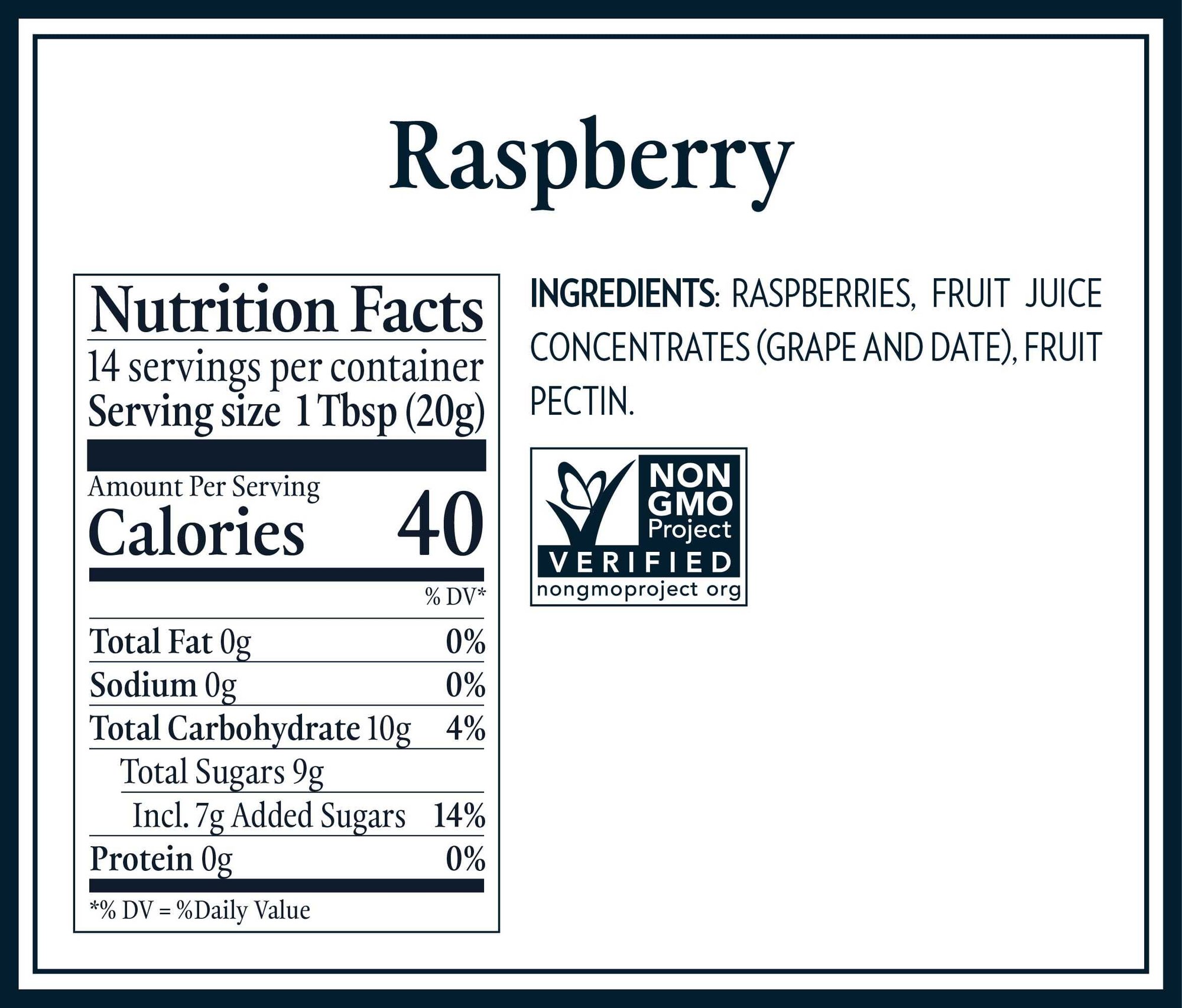 Raspberry Ingredients: Raspberries, Fruit Juice Concentrates (Grape and Date), Fruit Pectin. Non GMO Project Verified. 14 servings per container. Serving size 1 Tbsp (20g). 40 Calories per serving. Total Fat 0g, Sodium 0g, Total Carbohydrate 10g, Total Sugars 9g, Incl. 7g Added Sugars, Protein 0g.